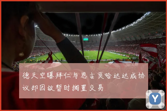 德天空曝拜仁与恩古莫哈达达成协议却因故暂时搁置交易