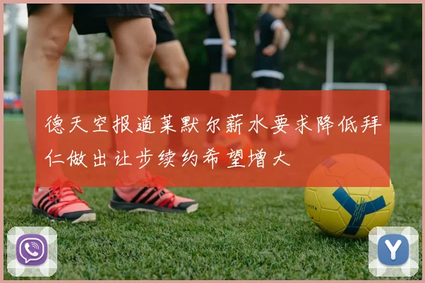 德天空报道莱默尔薪水要求降低拜仁做出让步续约希望增大